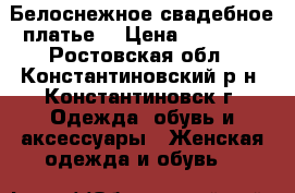 Белоснежное свадебное платье. › Цена ­ 12 000 - Ростовская обл., Константиновский р-н, Константиновск г. Одежда, обувь и аксессуары » Женская одежда и обувь   